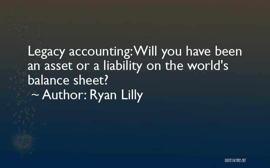 Ryan Lilly Quotes: Legacy Accounting: Will You Have Been An Asset Or A Liability On The World's Balance Sheet?