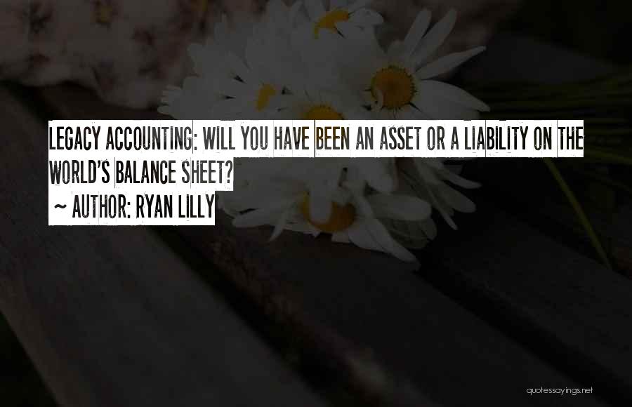 Ryan Lilly Quotes: Legacy Accounting: Will You Have Been An Asset Or A Liability On The World's Balance Sheet?