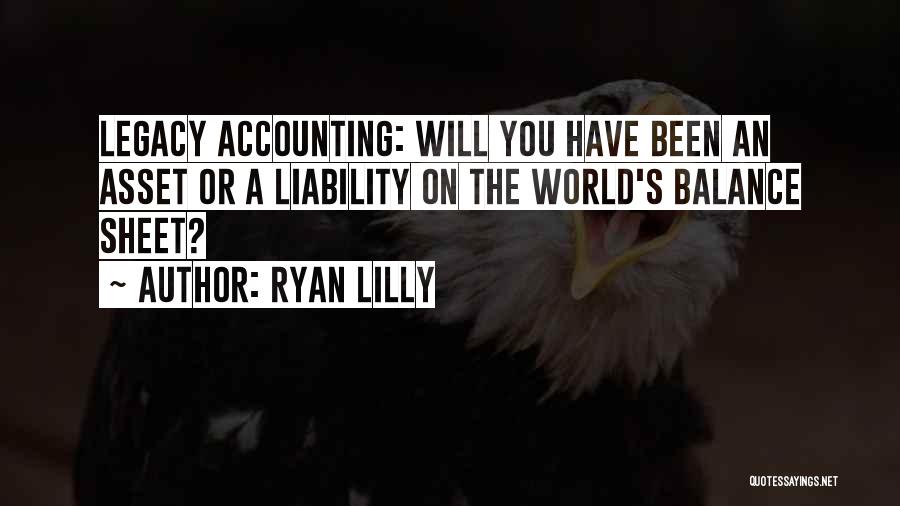 Ryan Lilly Quotes: Legacy Accounting: Will You Have Been An Asset Or A Liability On The World's Balance Sheet?