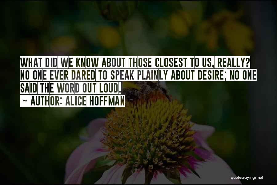 Alice Hoffman Quotes: What Did We Know About Those Closest To Us, Really? No One Ever Dared To Speak Plainly About Desire; No