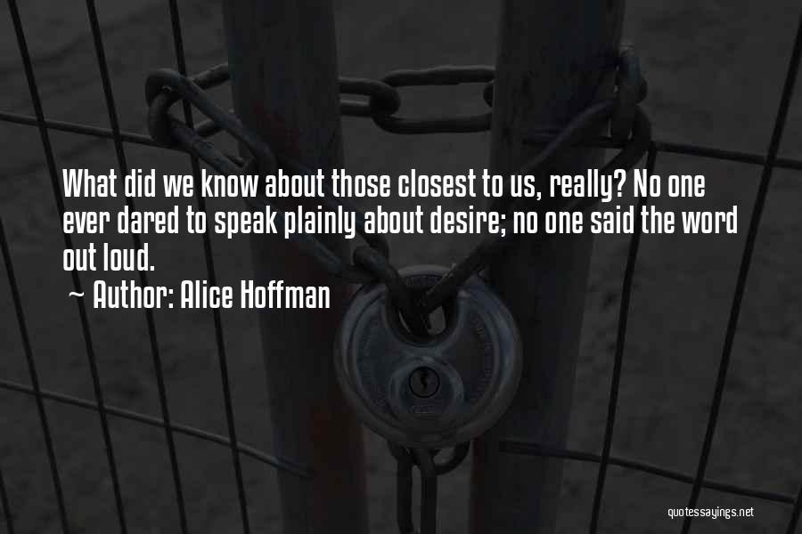 Alice Hoffman Quotes: What Did We Know About Those Closest To Us, Really? No One Ever Dared To Speak Plainly About Desire; No