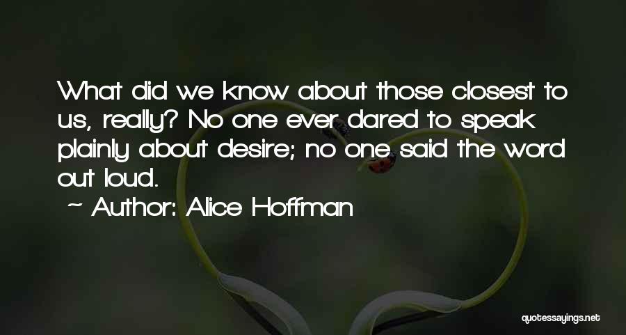 Alice Hoffman Quotes: What Did We Know About Those Closest To Us, Really? No One Ever Dared To Speak Plainly About Desire; No