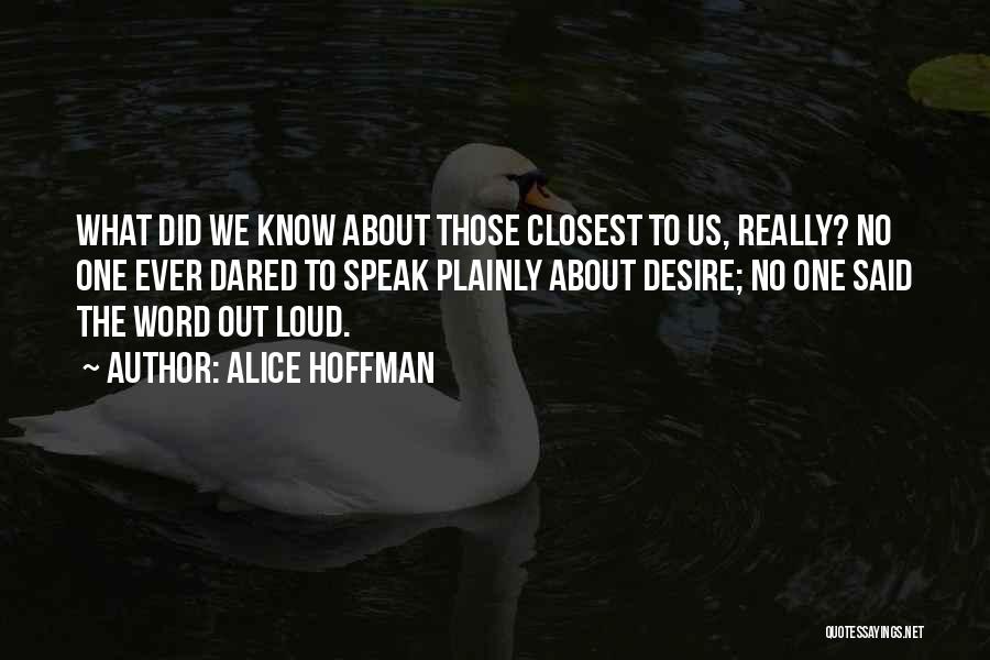 Alice Hoffman Quotes: What Did We Know About Those Closest To Us, Really? No One Ever Dared To Speak Plainly About Desire; No