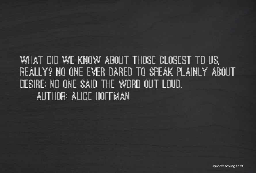 Alice Hoffman Quotes: What Did We Know About Those Closest To Us, Really? No One Ever Dared To Speak Plainly About Desire; No