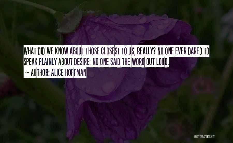 Alice Hoffman Quotes: What Did We Know About Those Closest To Us, Really? No One Ever Dared To Speak Plainly About Desire; No