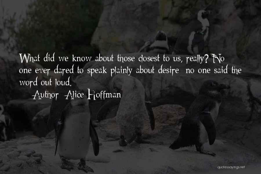 Alice Hoffman Quotes: What Did We Know About Those Closest To Us, Really? No One Ever Dared To Speak Plainly About Desire; No