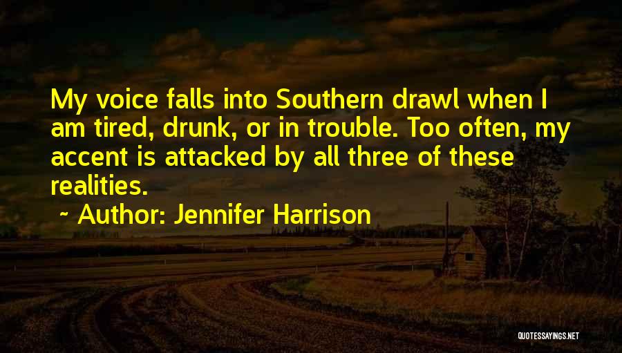 Jennifer Harrison Quotes: My Voice Falls Into Southern Drawl When I Am Tired, Drunk, Or In Trouble. Too Often, My Accent Is Attacked