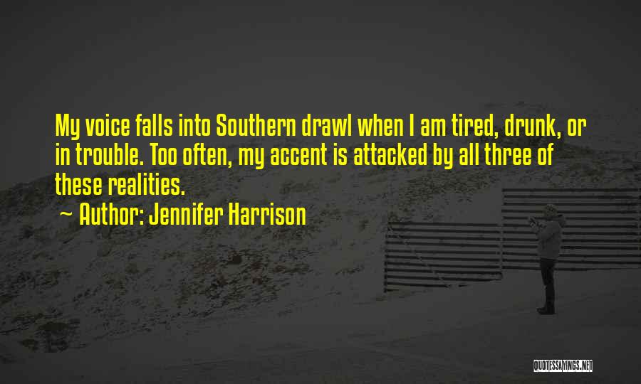 Jennifer Harrison Quotes: My Voice Falls Into Southern Drawl When I Am Tired, Drunk, Or In Trouble. Too Often, My Accent Is Attacked