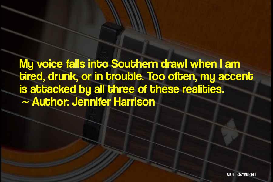 Jennifer Harrison Quotes: My Voice Falls Into Southern Drawl When I Am Tired, Drunk, Or In Trouble. Too Often, My Accent Is Attacked