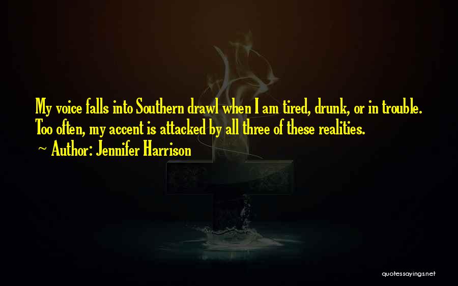 Jennifer Harrison Quotes: My Voice Falls Into Southern Drawl When I Am Tired, Drunk, Or In Trouble. Too Often, My Accent Is Attacked