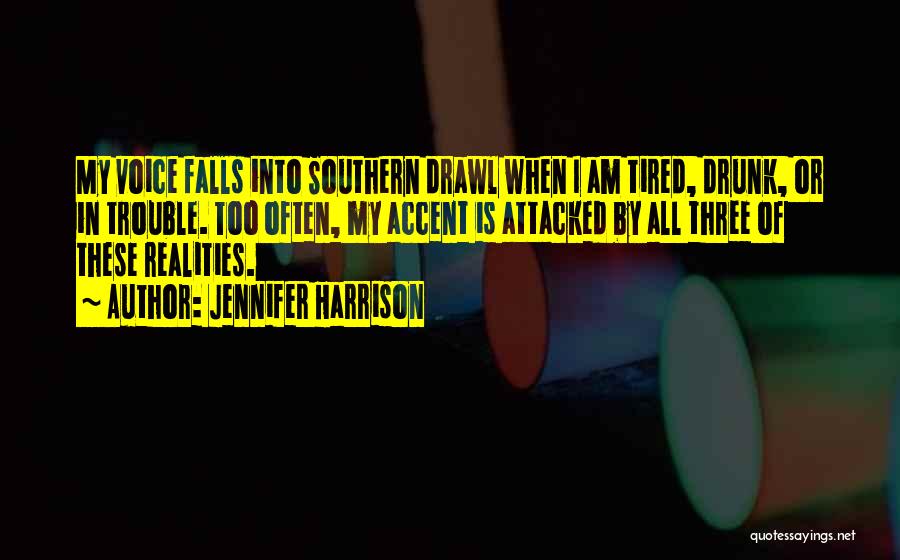 Jennifer Harrison Quotes: My Voice Falls Into Southern Drawl When I Am Tired, Drunk, Or In Trouble. Too Often, My Accent Is Attacked