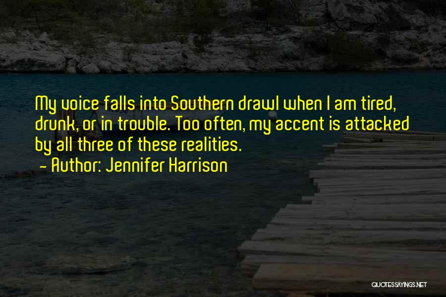 Jennifer Harrison Quotes: My Voice Falls Into Southern Drawl When I Am Tired, Drunk, Or In Trouble. Too Often, My Accent Is Attacked