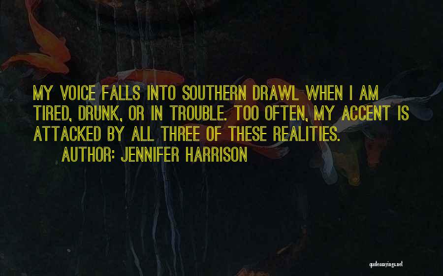 Jennifer Harrison Quotes: My Voice Falls Into Southern Drawl When I Am Tired, Drunk, Or In Trouble. Too Often, My Accent Is Attacked