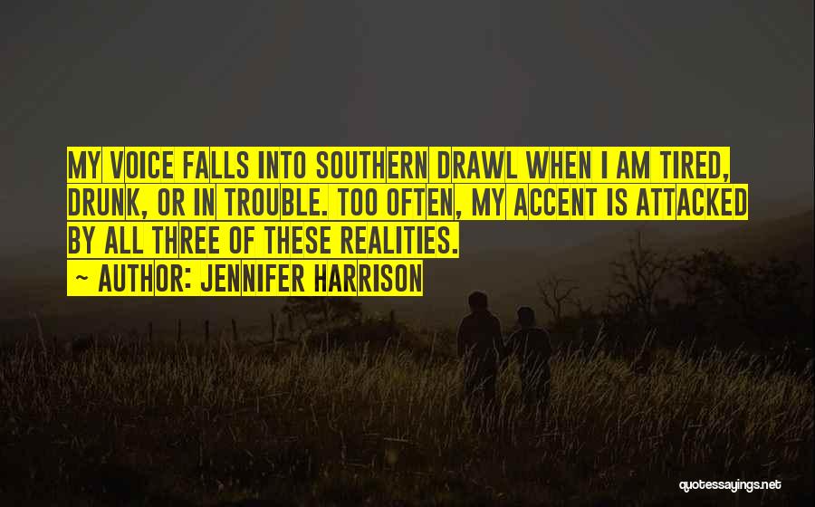 Jennifer Harrison Quotes: My Voice Falls Into Southern Drawl When I Am Tired, Drunk, Or In Trouble. Too Often, My Accent Is Attacked