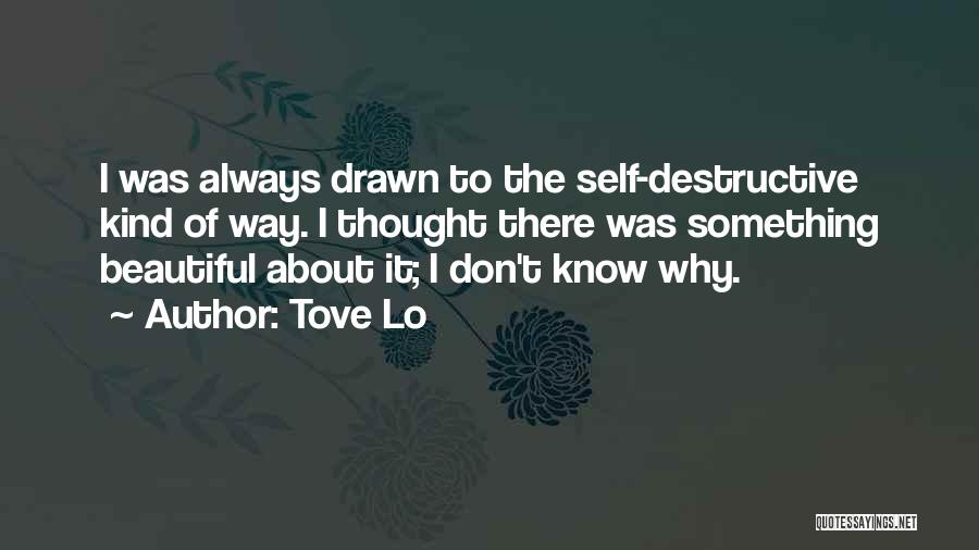 Tove Lo Quotes: I Was Always Drawn To The Self-destructive Kind Of Way. I Thought There Was Something Beautiful About It; I Don't