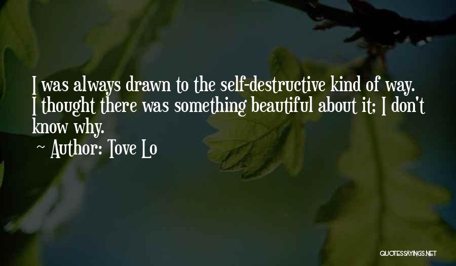 Tove Lo Quotes: I Was Always Drawn To The Self-destructive Kind Of Way. I Thought There Was Something Beautiful About It; I Don't