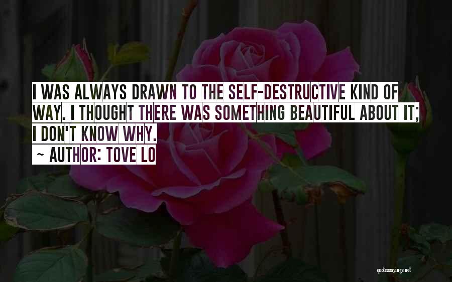 Tove Lo Quotes: I Was Always Drawn To The Self-destructive Kind Of Way. I Thought There Was Something Beautiful About It; I Don't