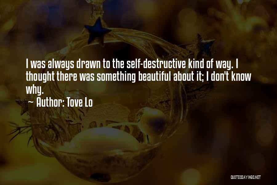 Tove Lo Quotes: I Was Always Drawn To The Self-destructive Kind Of Way. I Thought There Was Something Beautiful About It; I Don't