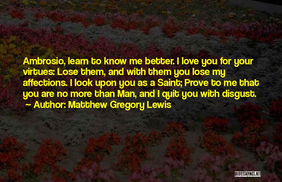 Matthew Gregory Lewis Quotes: Ambrosio, Learn To Know Me Better. I Love You For Your Virtues: Lose Them, And With Them You Lose My