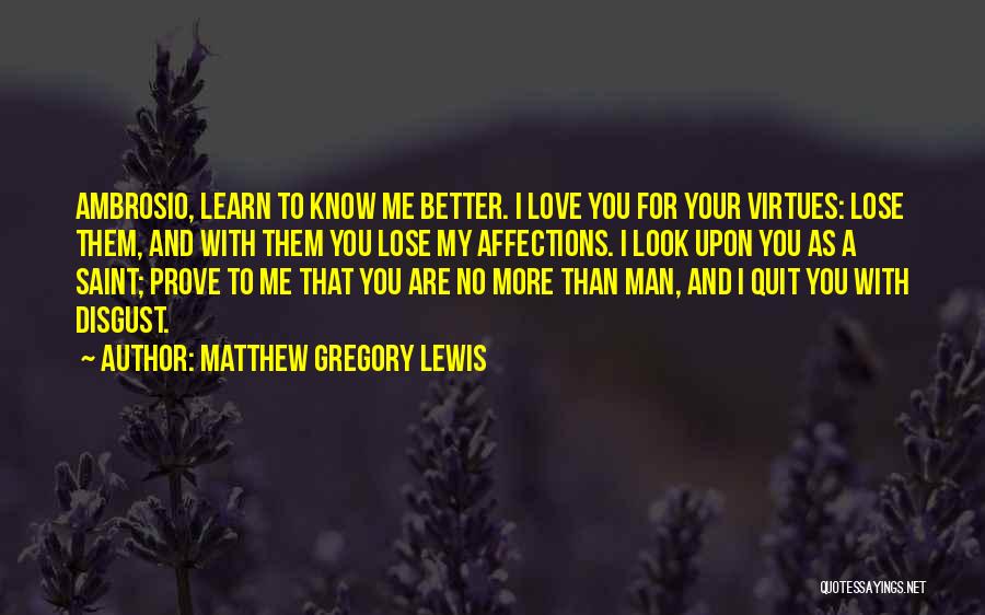 Matthew Gregory Lewis Quotes: Ambrosio, Learn To Know Me Better. I Love You For Your Virtues: Lose Them, And With Them You Lose My