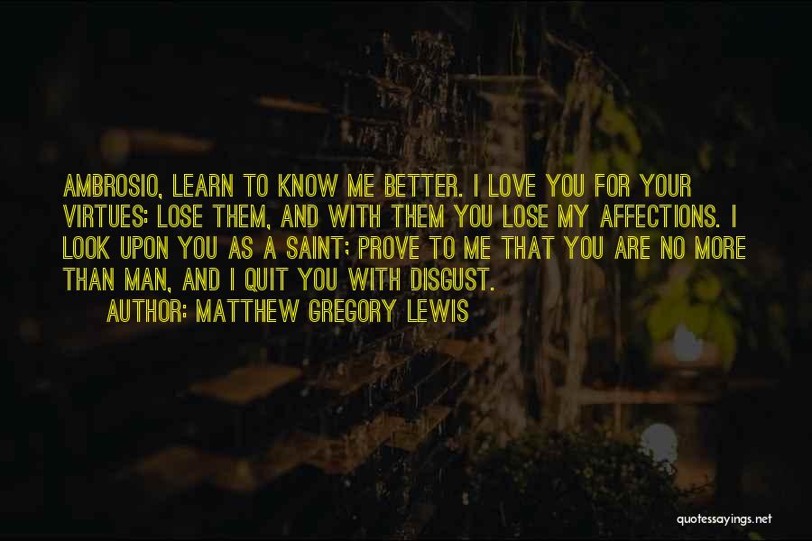 Matthew Gregory Lewis Quotes: Ambrosio, Learn To Know Me Better. I Love You For Your Virtues: Lose Them, And With Them You Lose My