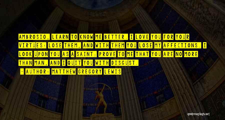 Matthew Gregory Lewis Quotes: Ambrosio, Learn To Know Me Better. I Love You For Your Virtues: Lose Them, And With Them You Lose My