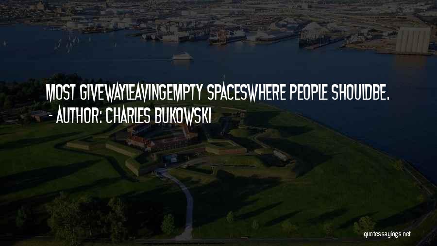 Charles Bukowski Quotes: Most Givewayleavingempty Spaceswhere People Shouldbe.