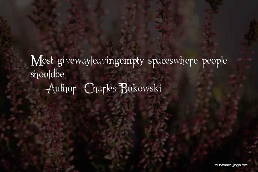Charles Bukowski Quotes: Most Givewayleavingempty Spaceswhere People Shouldbe.