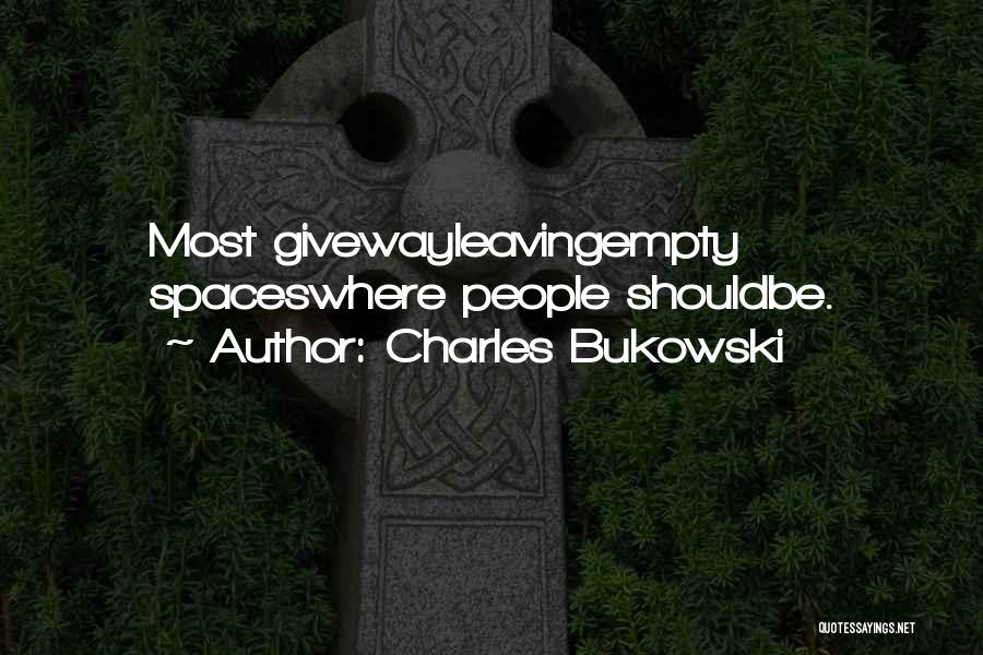 Charles Bukowski Quotes: Most Givewayleavingempty Spaceswhere People Shouldbe.