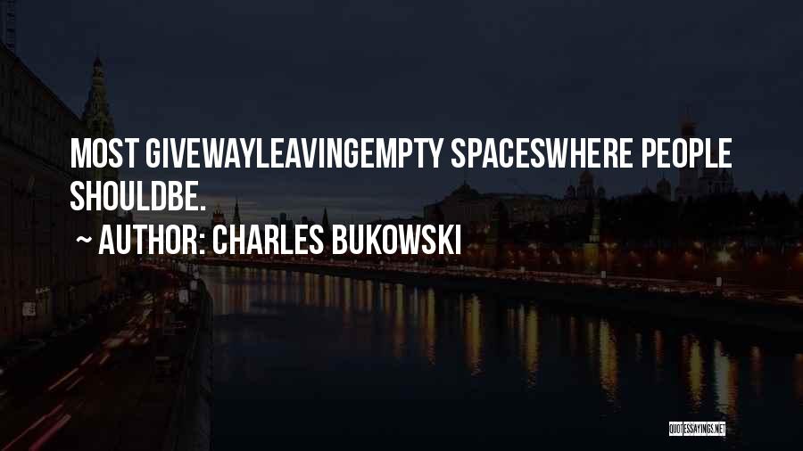 Charles Bukowski Quotes: Most Givewayleavingempty Spaceswhere People Shouldbe.