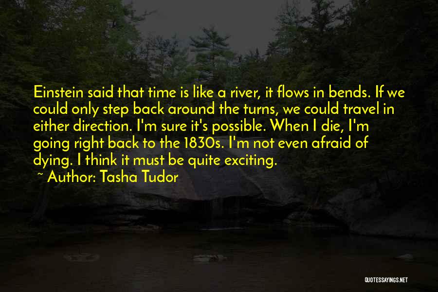 Tasha Tudor Quotes: Einstein Said That Time Is Like A River, It Flows In Bends. If We Could Only Step Back Around The