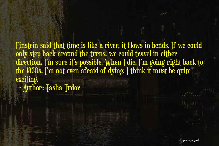 Tasha Tudor Quotes: Einstein Said That Time Is Like A River, It Flows In Bends. If We Could Only Step Back Around The