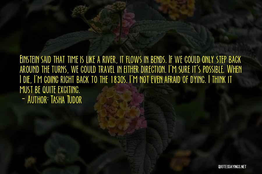 Tasha Tudor Quotes: Einstein Said That Time Is Like A River, It Flows In Bends. If We Could Only Step Back Around The