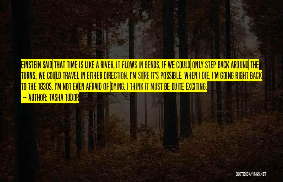 Tasha Tudor Quotes: Einstein Said That Time Is Like A River, It Flows In Bends. If We Could Only Step Back Around The