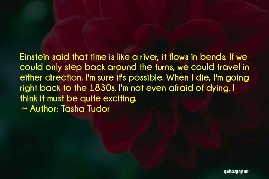 Tasha Tudor Quotes: Einstein Said That Time Is Like A River, It Flows In Bends. If We Could Only Step Back Around The