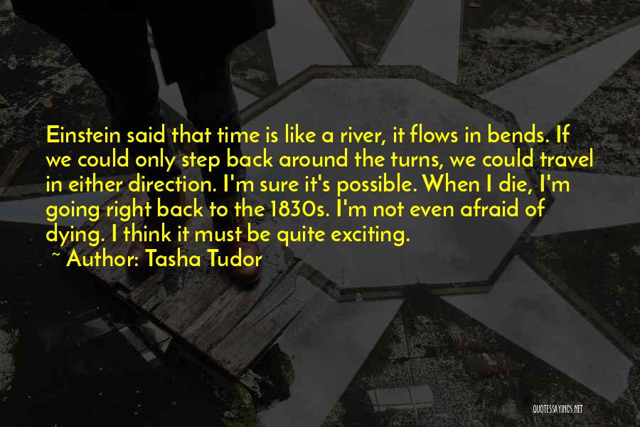 Tasha Tudor Quotes: Einstein Said That Time Is Like A River, It Flows In Bends. If We Could Only Step Back Around The