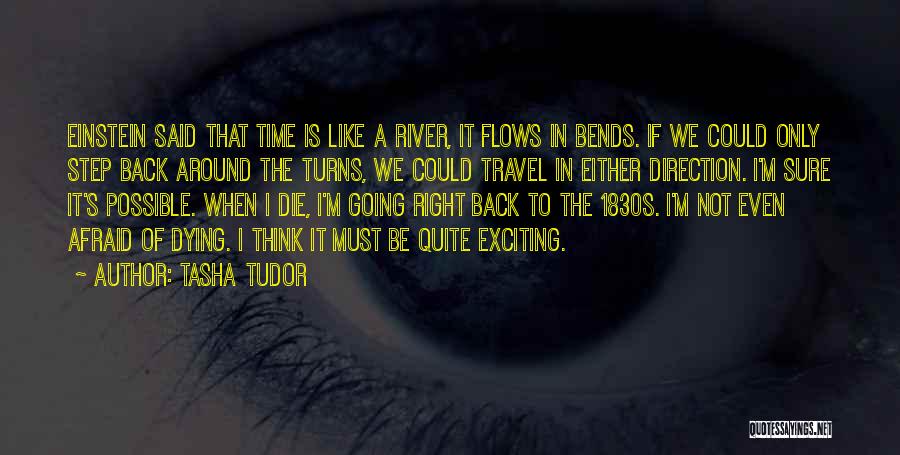 Tasha Tudor Quotes: Einstein Said That Time Is Like A River, It Flows In Bends. If We Could Only Step Back Around The