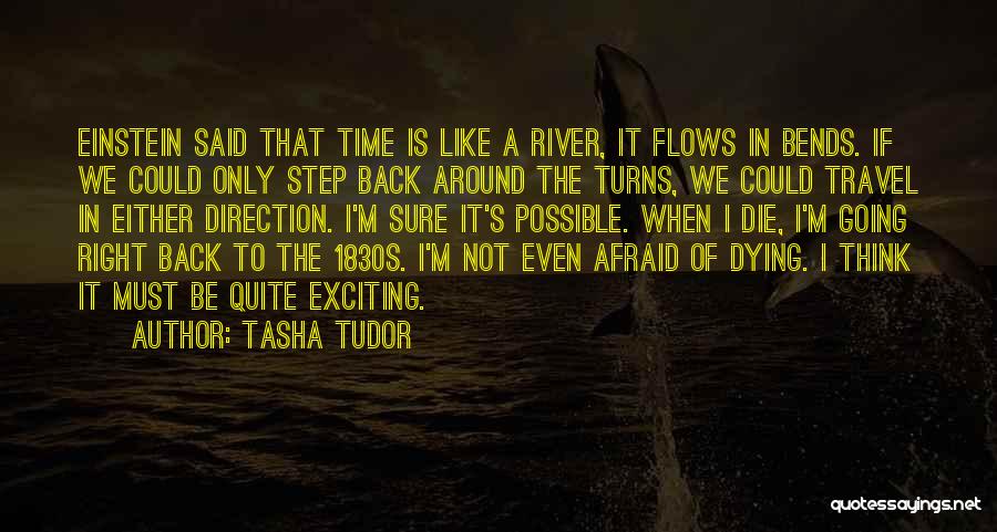 Tasha Tudor Quotes: Einstein Said That Time Is Like A River, It Flows In Bends. If We Could Only Step Back Around The
