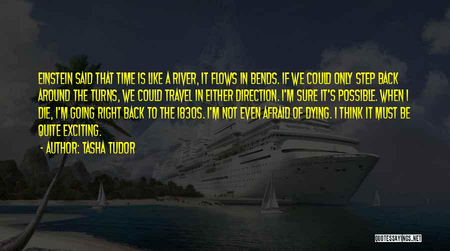 Tasha Tudor Quotes: Einstein Said That Time Is Like A River, It Flows In Bends. If We Could Only Step Back Around The