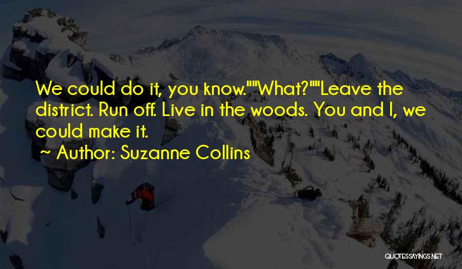 Suzanne Collins Quotes: We Could Do It, You Know.what?leave The District. Run Off. Live In The Woods. You And I, We Could Make