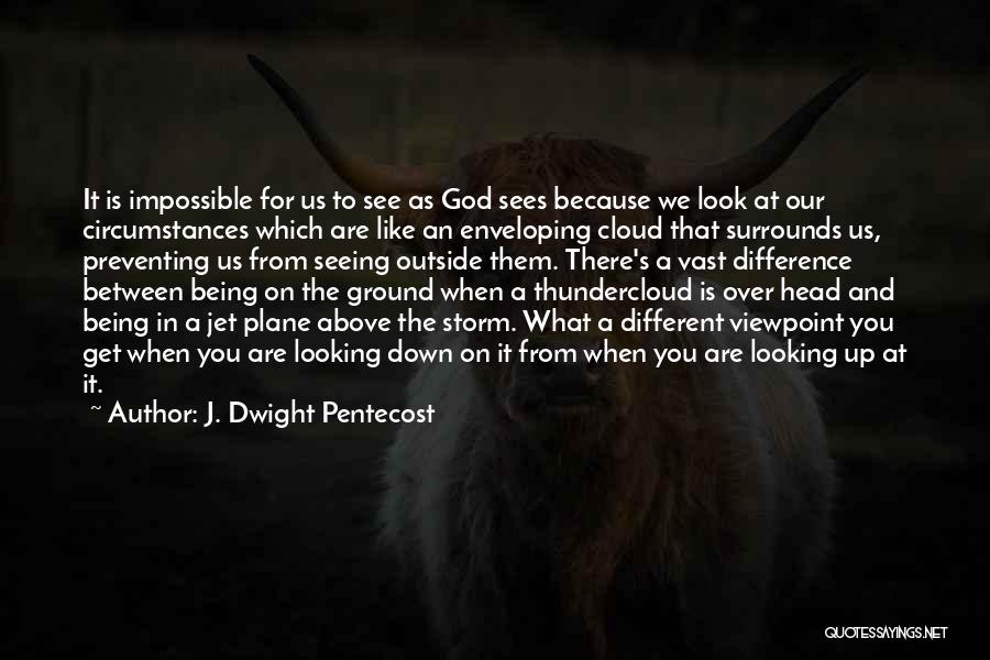 J. Dwight Pentecost Quotes: It Is Impossible For Us To See As God Sees Because We Look At Our Circumstances Which Are Like An