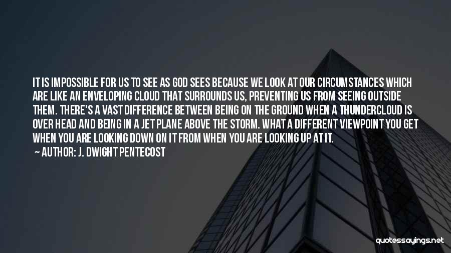 J. Dwight Pentecost Quotes: It Is Impossible For Us To See As God Sees Because We Look At Our Circumstances Which Are Like An