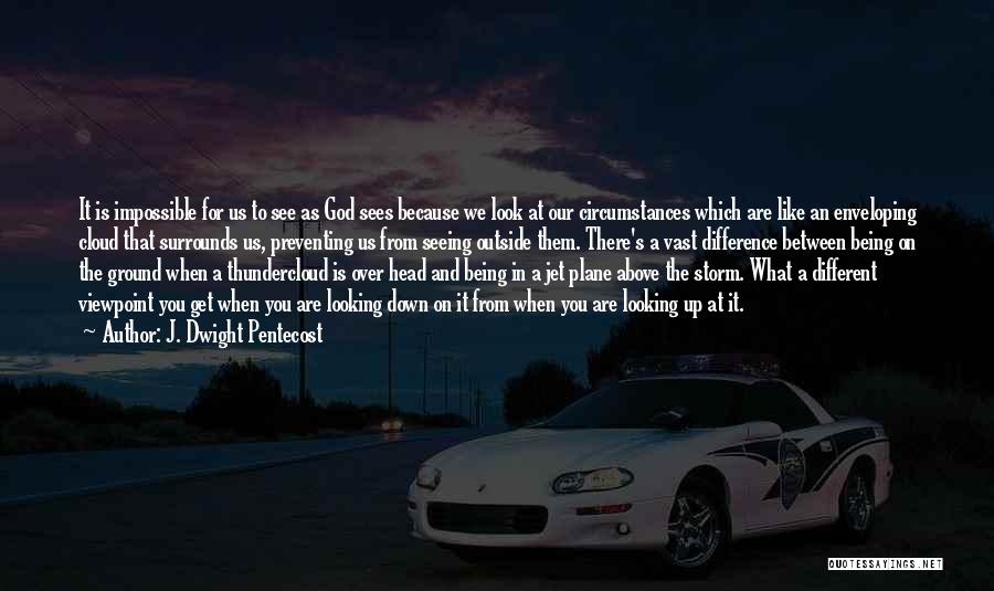 J. Dwight Pentecost Quotes: It Is Impossible For Us To See As God Sees Because We Look At Our Circumstances Which Are Like An