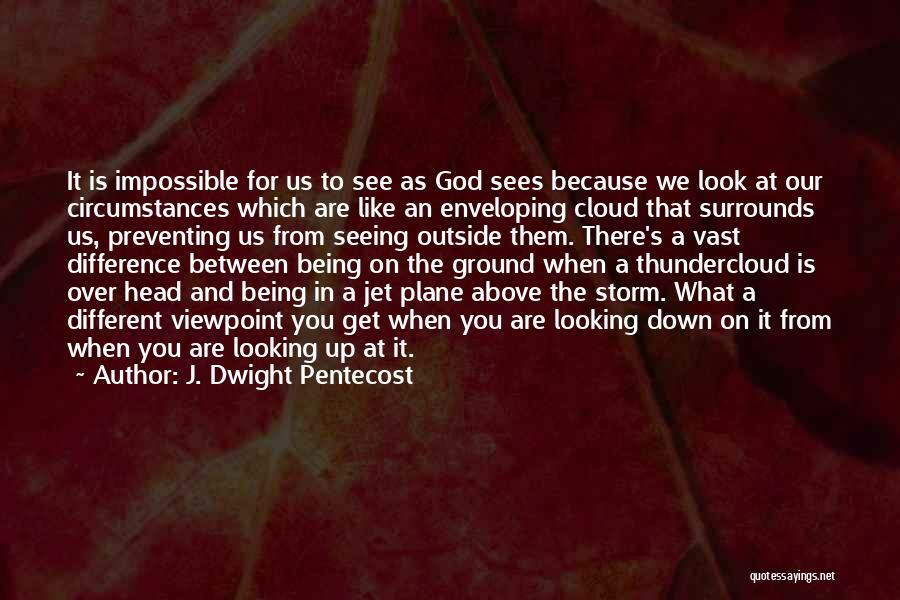 J. Dwight Pentecost Quotes: It Is Impossible For Us To See As God Sees Because We Look At Our Circumstances Which Are Like An