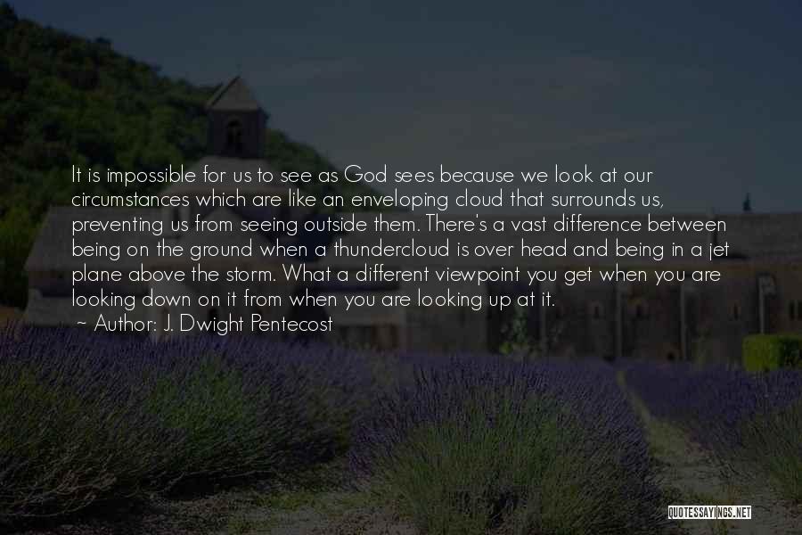 J. Dwight Pentecost Quotes: It Is Impossible For Us To See As God Sees Because We Look At Our Circumstances Which Are Like An