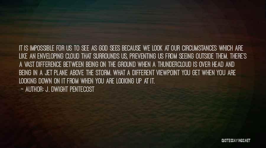 J. Dwight Pentecost Quotes: It Is Impossible For Us To See As God Sees Because We Look At Our Circumstances Which Are Like An