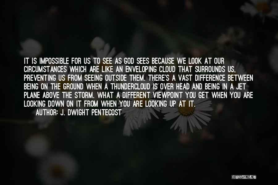 J. Dwight Pentecost Quotes: It Is Impossible For Us To See As God Sees Because We Look At Our Circumstances Which Are Like An