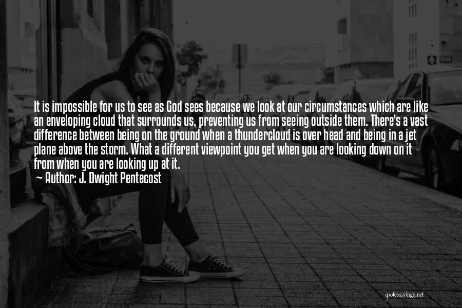 J. Dwight Pentecost Quotes: It Is Impossible For Us To See As God Sees Because We Look At Our Circumstances Which Are Like An