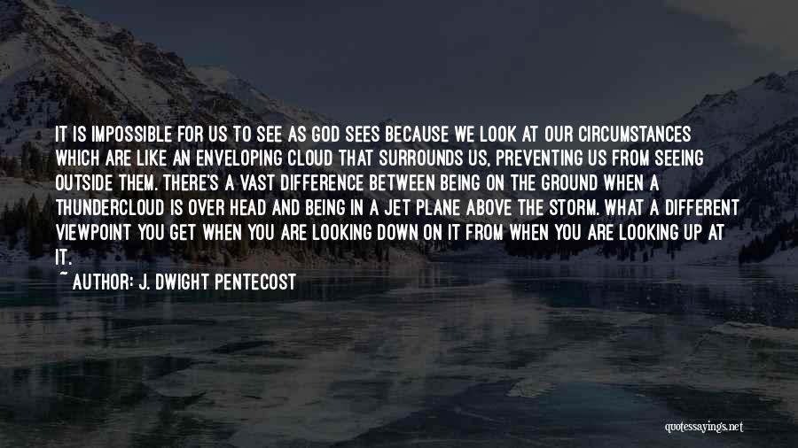 J. Dwight Pentecost Quotes: It Is Impossible For Us To See As God Sees Because We Look At Our Circumstances Which Are Like An