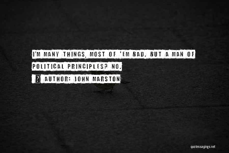 John Marston Quotes: I'm Many Things, Most Of 'em Bad. But A Man Of Political Principles? No.